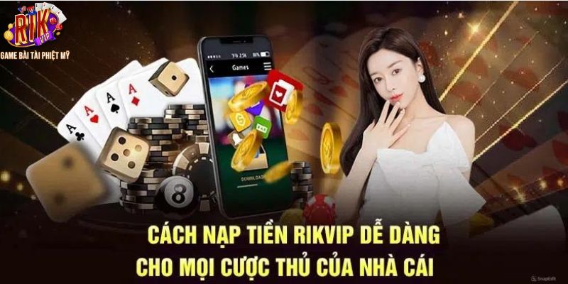 Lý do vì sao nên thực hiện nạp tiền vào Rikvip